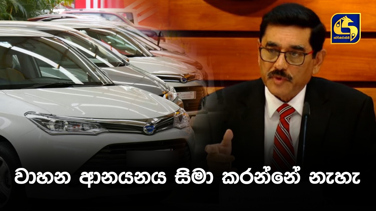 වාහන ආනයනයට සීමා පැනවීමක් නෑ – මහබැංකු අධිපති